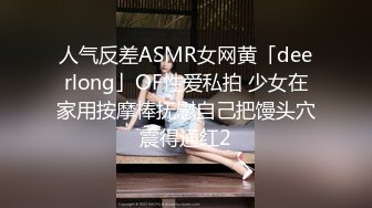 人气反差ASMR女网黄「deerlong」OF性爱私拍 少女在家用按摩棒抚慰自己把馒头穴震得通红2