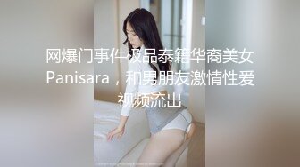 网爆门事件极品泰籍华裔美女Panisara，和男朋友激情性爱视频流出