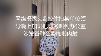 网络摄像头监控偷拍某单位领导晚上加班把财务叫到办公室沙发各种姿势啪啪内射