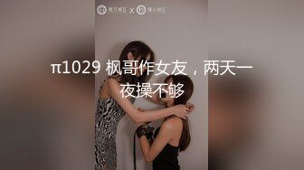 π1029 枫哥作女友，两天一夜操不够