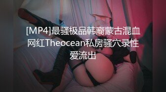 [MP4]最骚极品韩裔蒙古混血网红Theocean私房骚穴录性爱流出