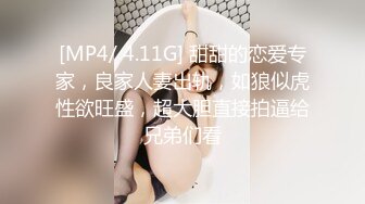 [MP4/ 4.11G] 甜甜的恋爱专家，良家人妻出轨，如狼似虎性欲旺盛，超大胆直接拍逼给兄弟们看