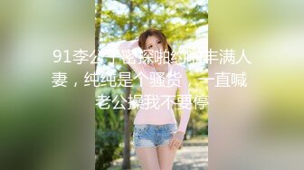 91李公子密探啪约啪丰满人妻，纯纯是个骚货，一直喊 老公操我不要停