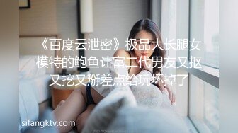 《百度云泄密》极品大长腿女模特的鲍鱼让富二代男友又抠又挖又掰差点给玩坏掉了