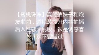 【蜜桃珠珠】高颜值妹子和炮友啪啪，透视装拨开内裤抽插后入性感大屁股，很是诱惑喜欢不要错过