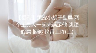 【福利】黑皮小胡子型男 两个工具人一起来满足他 跳蛋 假屌 捆绑 轮番上阵(上) 