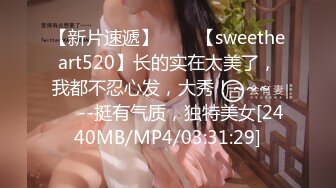 【新片速遞】✨✨✨【sweetheart520】长的实在太美了，我都不忍心发，大秀！~~~✨✨✨--挺有气质，独特美女[2440MB/MP4/03:31:29]