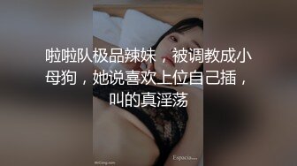 啦啦队极品辣妹，被调教成小母狗，她说喜欢上位自己插，叫的真淫荡