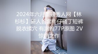 2024年六月重磅秀人网【林杉杉】新人首套牛仔骚丁短裤 脱衣揉穴 有漏鲍77P原图 2V惊艳之作