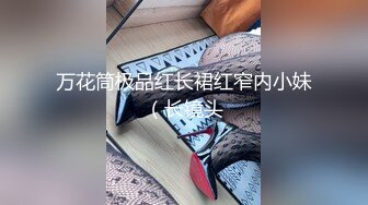 万花筒极品红长裙红窄内小妹（长镜头