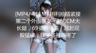 [MP4/ 411M] 用利抽插紧接第二个外围骚女，168CM大长腿，69姿势舔逼，翘起屁股猛操，妹子多被操疼了