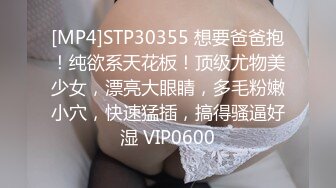 [MP4]STP30355 想要爸爸抱！纯欲系天花板！顶级尤物美少女，漂亮大眼睛，多毛粉嫩小穴，快速猛插，搞得骚逼好湿 VIP0600