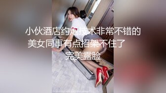 小伙酒店约炮技术非常不错的美女同事有点招架不住了❤️完美露脸