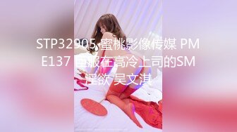 STP32905 蜜桃影像传媒 PME137 臣服在高冷上司的SM淫欲 吴文淇