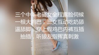 三个中年老骚女全程露脸伺候一根大鸡巴，三女互动吃奶舔逼舔脚，穿上假鸡巴内裤互插抽插，听狼友指挥真刺激