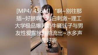 [MP4/ 456M] “啊~别往那插~好胀啊”对白刺激~理工大学极品爆乳奶牛骚妹子与男友性爱露脸自拍流出~水多声音好听