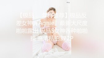 【极品❤️年终推荐】极品反差女神『Agnie』最新大尺度啪啪露出 极品S女神各种啪啪操 高清私拍372P