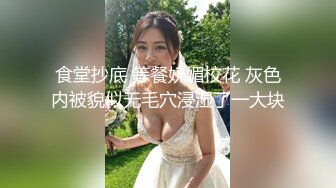 食堂抄底 等餐妩媚校花 灰色内被貌似无毛穴浸湿了一大块