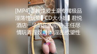 [MP4]调教性爱土豪专属极品淫荡性玩物▌CD大小姐▌君悦酒店一场陌生的期待 主任尽情玩弄淫奴肉体 淫乱欲望性交