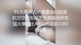 91大屌神人不惜重金约战某航空空姐制服黑丝美腿动作生猛火爆堪比AV对白淫荡1080P超清