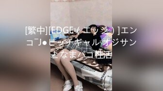 [繁中][EDGE（エッジ）]エンコ―J●ビッチギャル オジサンとなまパコ性活