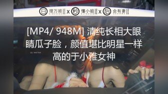 [MP4/ 948M] 清纯长相大眼睛瓜子脸，颜值堪比明星一样高的于小雅女神