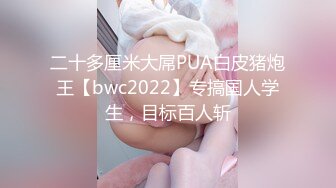 二十多厘米大屌PUA白皮猪炮王【bwc2022】专搞国人学生，目标百人斩