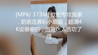 [MP4/ 373M] 欧阳专攻良家，奶茶店兼职小姐姐，超清4K设备偷拍，泡良达人舌功了得