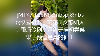 [MP4/ 126M]&nbsp;&nbsp;校园初识一班花，文静如人，乖巧伶俐，酒店开房初尝禁果，颜值是真的仙！