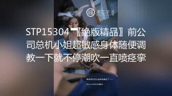 STP15304 〖绝版精品〗前公司总机小姐超敏感身体随便调教一下就不停潮吹一直喷痉挛