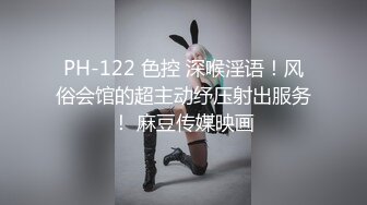 PH-122 色控 深喉淫语！风俗会馆的超主动纾压射出服务！ 麻豆传媒映画