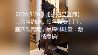 2024.5.20，【少妇品鉴师】，酒店约炮，黑丝骚货上门，骚穴湿漉漉，黑森林旺盛，激情爆操