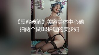 《黑客破解》美容美体中心偷拍两个做BB护理的美少妇