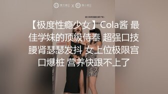 【极度性瘾少女】Cola酱 最佳学妹的顶级侍奉 超强口技腰肾瑟瑟发抖 女上位极限宫口爆桩 营养快跟不上了