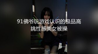 91佛爷玩游戏认识的极品高挑性感美女被操