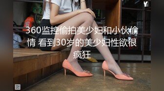 360监控偷拍美少妇和小伙偷情 看到30岁的美少妇性欲很疯狂