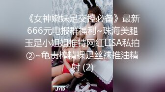 《女神嫩妹足交控必备》最新666元电报群福利~珠海美腿玉足小姐姐推特网红LISA私拍②~龟责榨精裸足丝袜推油精射 (2)