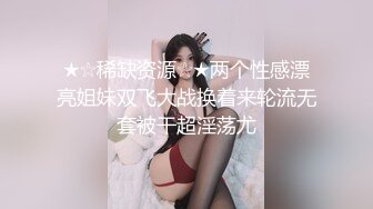 ★☆稀缺资源☆★两个性感漂亮姐妹双飞大战换着来轮流无套被干超淫荡尤