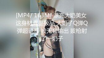 [MP4/ 163M] 漂亮大奶美女 这身材真是极品 大奶子Q弹Q弹超诱惑 被无套输出 拔枪射了一奶子