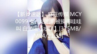 【新片速遞】 麻豆传媒 MCY0099 女儿结婚前被操得哇哇叫 白沛瑶【水印】[375MB/MP4/21:58]