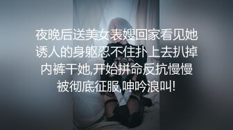 夜晚后送美女表嫂回家看见她诱人的身躯忍不住扑上去扒掉内裤干她,开始拼命反抗慢慢被彻底征服,呻吟浪叫!