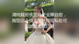 清纯靓丽长发妹子全裸自慰，胸型比心换上黑丝特写私处可惜就是木耳已黑