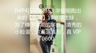 [MP4]STP32353 学校刚跑出来的【兔熊】18岁学生妹，为了赚下学期的学费，清秀的小脸蛋，这逼逼真粉，真 VIP0600