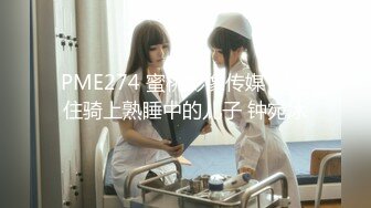 PME274 蜜桃影像传媒 忍不住骑上熟睡中的儿子 钟宛冰