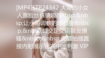 [MP4]STP24342 大哥的小女人露脸丝袜情趣&nbsp;&nbsp;让小哥调教的啥都会&nbsp;&nbsp;口交足交陪狼友撩骚&nbsp;&nbsp;无套抽插直接内射展示骚穴中出刺激 VIP