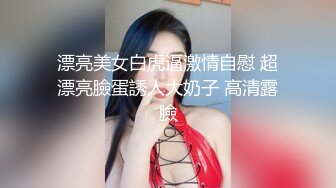 漂亮美女白虎逼激情自慰 超漂亮臉蛋誘人大奶子 高清露臉