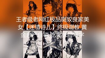 王者级老网红极品厕奴良家美女【迷情诗儿】终极调教 黄金自产自销 吃完抹脸写字