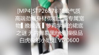 [MP4]STP26878 顶级气质 高端劲爆身材御姐土豪专属宠物▌晚晚酱 ▌萝莉学妹的裙底之谜 无内爆裂黑丝 狂操极品白虎极射小姐姐 VIP0600