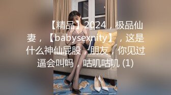 ♈♈♈【精品】2024，极品仙妻，【babysexnity】，这是什么神仙屁股，朋友，你见过逼会叫吗，咕叽咕叽 (1)