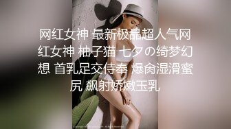 网红女神 最新极品超人气网红女神 柚子猫 七夕の绮梦幻想 首乳足交侍奉 爆肏湿滑蜜尻 飙射娇嫩玉乳